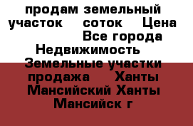 продам земельный участок 35 соток. › Цена ­ 380 000 - Все города Недвижимость » Земельные участки продажа   . Ханты-Мансийский,Ханты-Мансийск г.